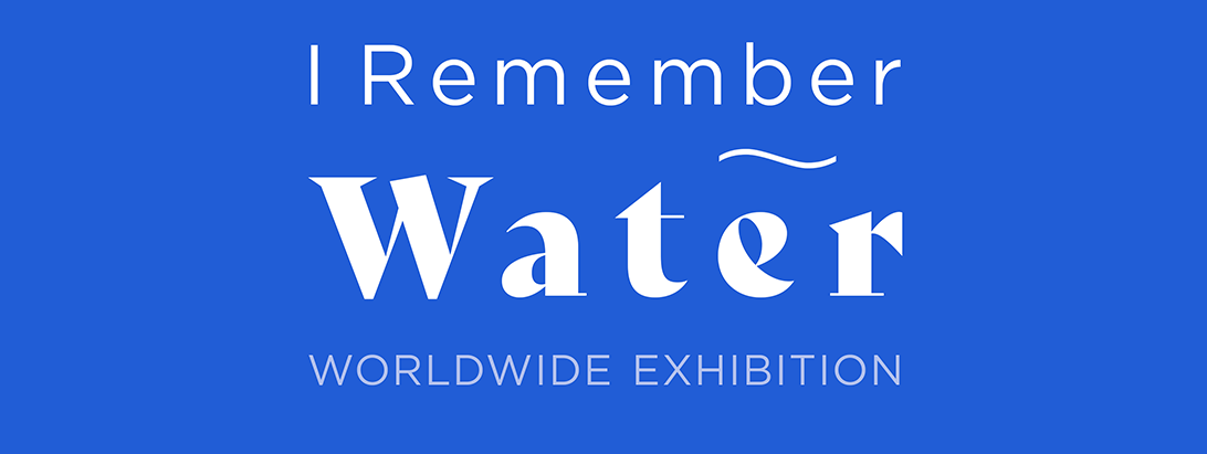 I Remember Water Worldwide Exhibition